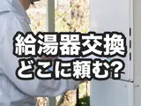 給湯器交換はどこに頼む？6つの依頼先のメリット・デメリット