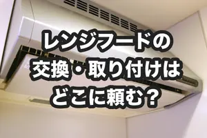 レンジフード（キッチン換気扇）の交換・取り付けはどこに頼む？事業者の選び方