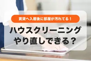 ハウスクリーニングのやり直しはできる？入居後に賃貸物件が汚れていたときの対処法
