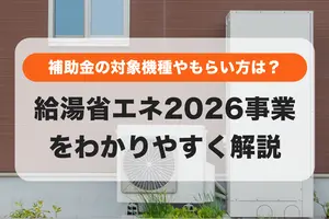 給湯省エネ2026事業をわかりやすく解説｜補助金の対象機種やもらい方は？