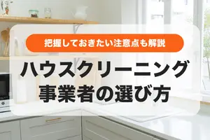 優良なハウスクリーニング事業者の選び方｜把握しておきたい注意点も解説