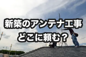 新築のアンテナ工事はどこに頼む？アンテナ工事の流れや費用