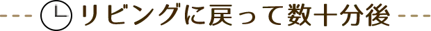 リビングに戻って数十分後